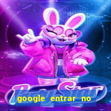 google entrar no jogo de c****